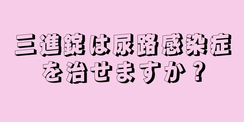 三進錠は尿路感染症を治せますか？