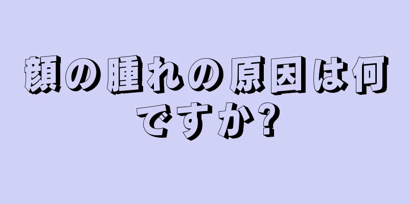 顔の腫れの原因は何ですか?