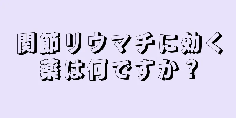 関節リウマチに効く薬は何ですか？