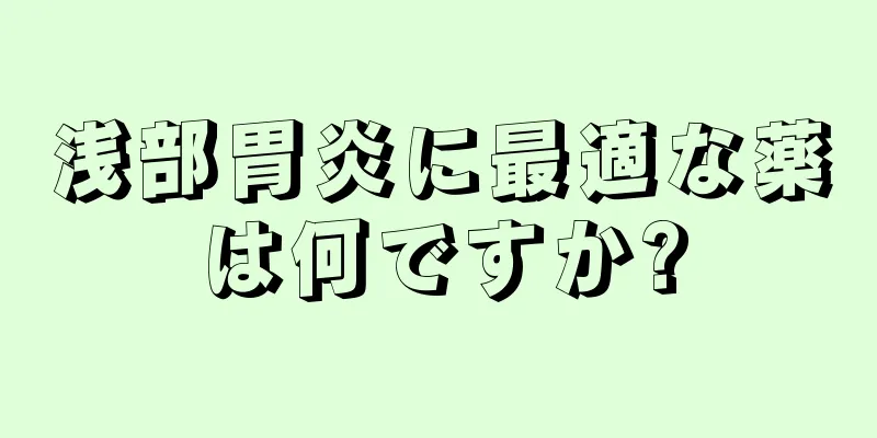 浅部胃炎に最適な薬は何ですか?