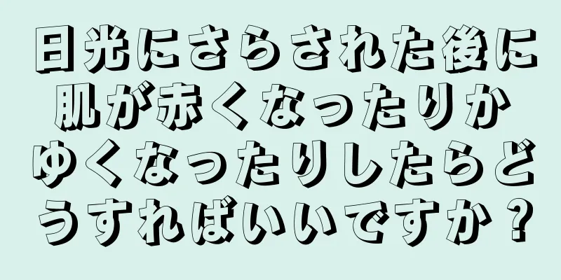 日光にさらされた後に肌が赤くなったりかゆくなったりしたらどうすればいいですか？