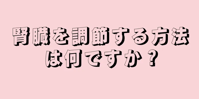 腎臓を調節する方法は何ですか？