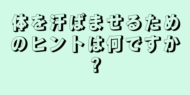 体を汗ばませるためのヒントは何ですか?