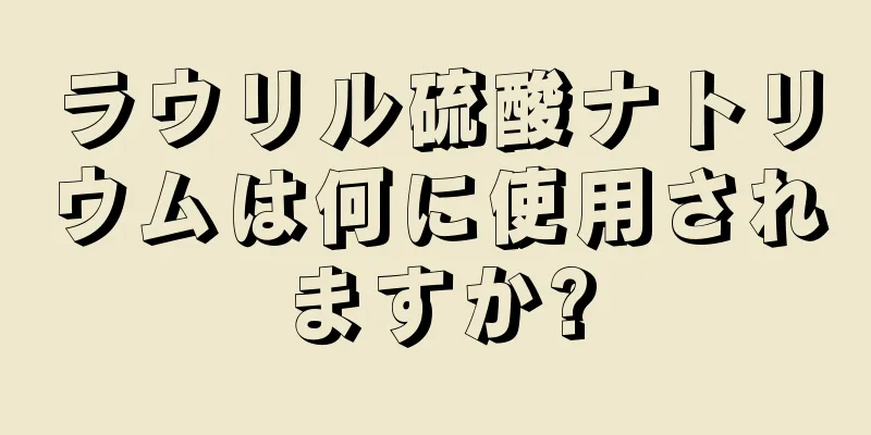 ラウリル硫酸ナトリウムは何に使用されますか?