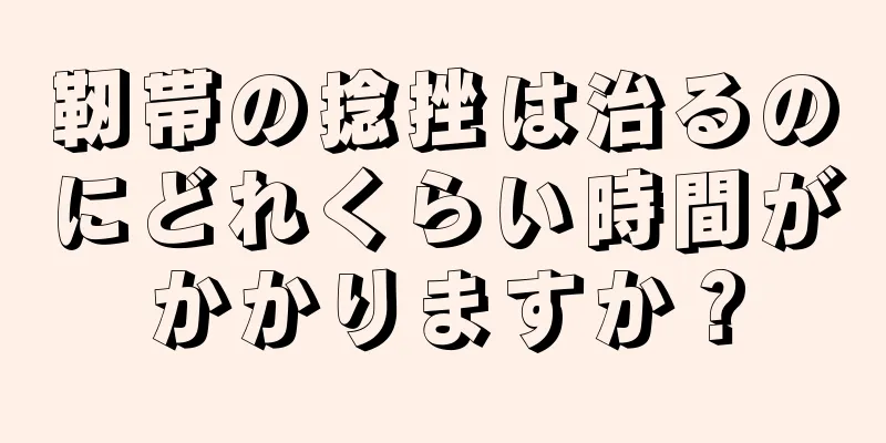 靭帯の捻挫は治るのにどれくらい時間がかかりますか？