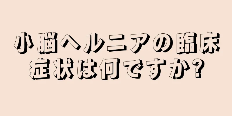 小脳ヘルニアの臨床症状は何ですか?