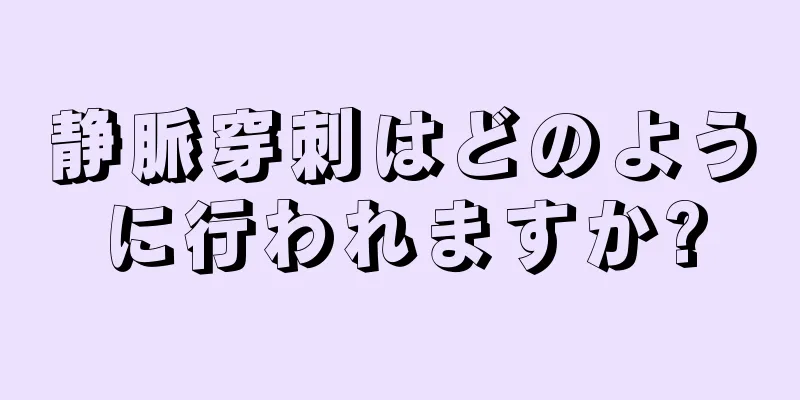 静脈穿刺はどのように行われますか?