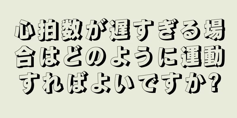 心拍数が遅すぎる場合はどのように運動すればよいですか?