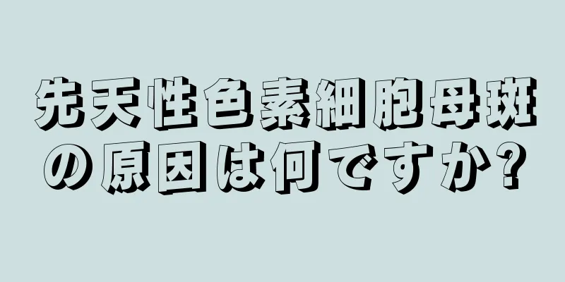 先天性色素細胞母斑の原因は何ですか?