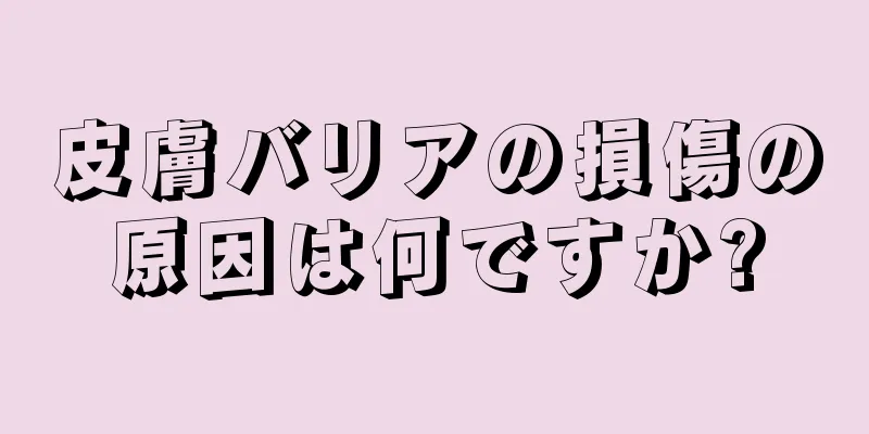 皮膚バリアの損傷の原因は何ですか?