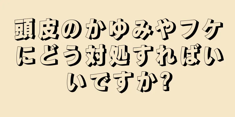 頭皮のかゆみやフケにどう対処すればいいですか?