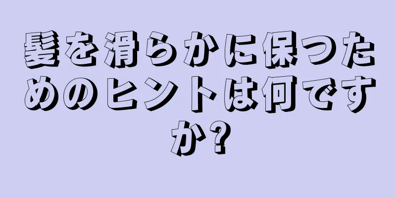 髪を滑らかに保つためのヒントは何ですか?