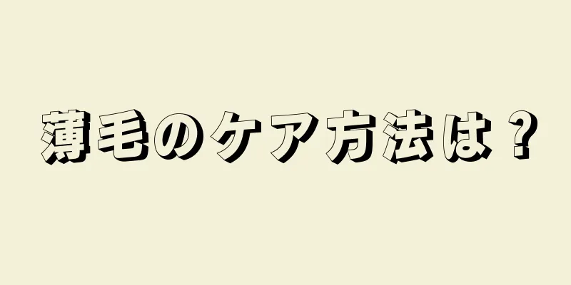 薄毛のケア方法は？