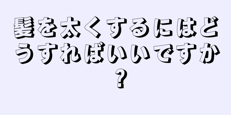 髪を太くするにはどうすればいいですか？