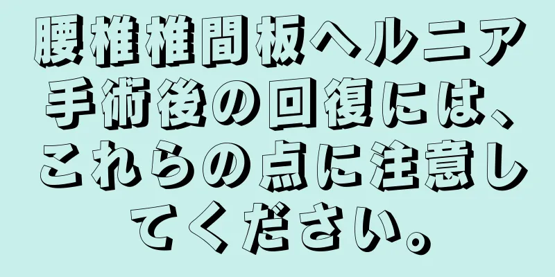 腰椎椎間板ヘルニア手術後の回復には、これらの点に注意してください。