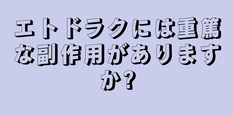 エトドラクには重篤な副作用がありますか?