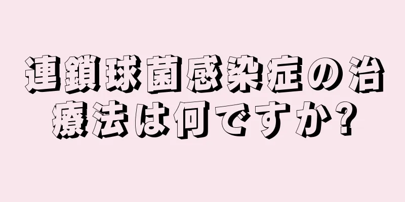 連鎖球菌感染症の治療法は何ですか?