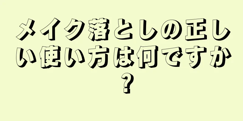 メイク落としの正しい使い方は何ですか？