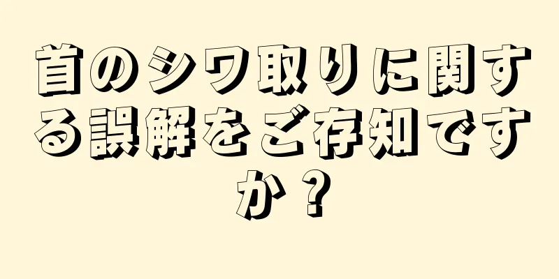 首のシワ取りに関する誤解をご存知ですか？