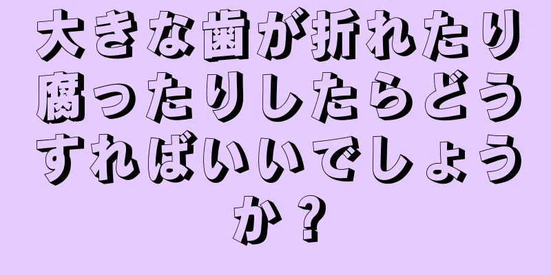 大きな歯が折れたり腐ったりしたらどうすればいいでしょうか？