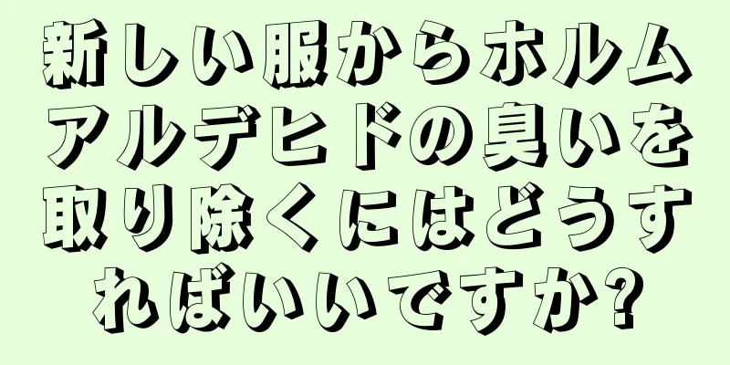 新しい服からホルムアルデヒドの臭いを取り除くにはどうすればいいですか?