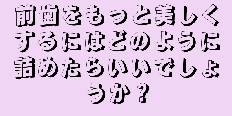 前歯をもっと美しくするにはどのように詰めたらいいでしょうか？