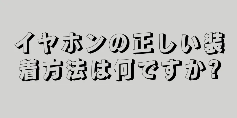 イヤホンの正しい装着方法は何ですか?