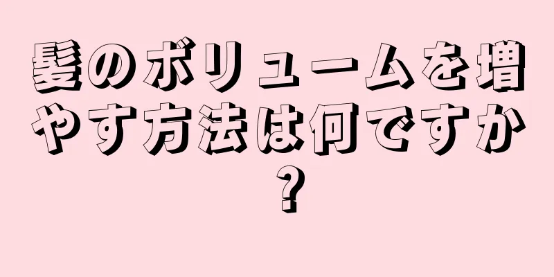 髪のボリュームを増やす方法は何ですか？