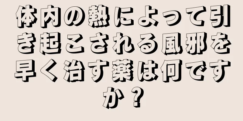 体内の熱によって引き起こされる風邪を早く治す薬は何ですか？