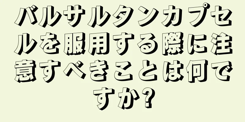 バルサルタンカプセルを服用する際に注意すべきことは何ですか?