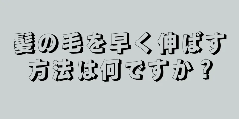 髪の毛を早く伸ばす方法は何ですか？