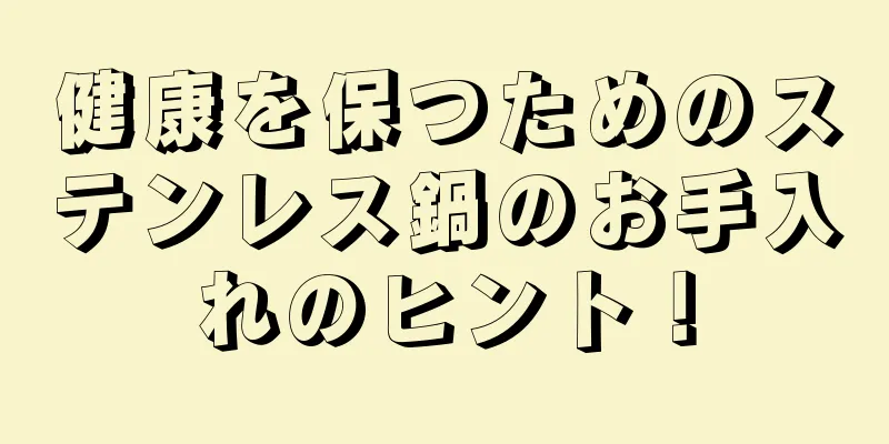 健康を保つためのステンレス鍋のお手入れのヒント！