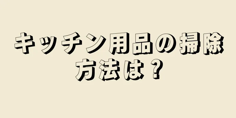 キッチン用品の掃除方法は？