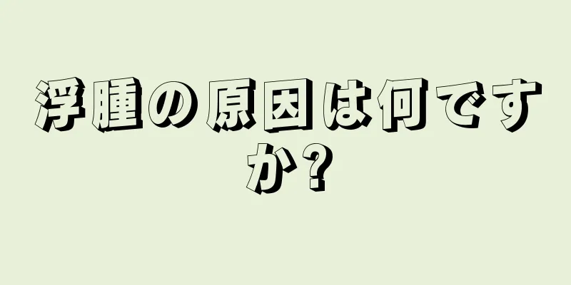 浮腫の原因は何ですか?