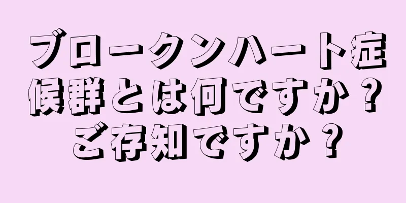 ブロークンハート症候群とは何ですか？ご存知ですか？