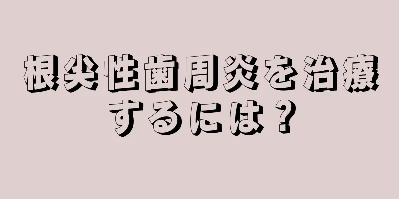 根尖性歯周炎を治療するには？