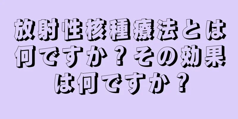 放射性核種療法とは何ですか？その効果は何ですか？