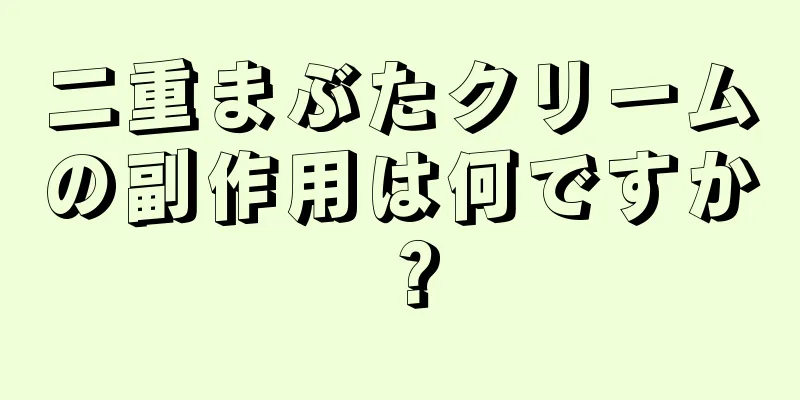 二重まぶたクリームの副作用は何ですか？