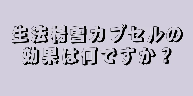 生法楊雪カプセルの効果は何ですか？