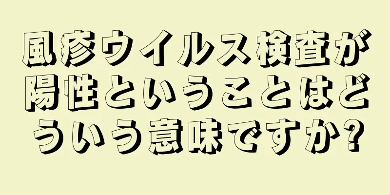 風疹ウイルス検査が陽性ということはどういう意味ですか?