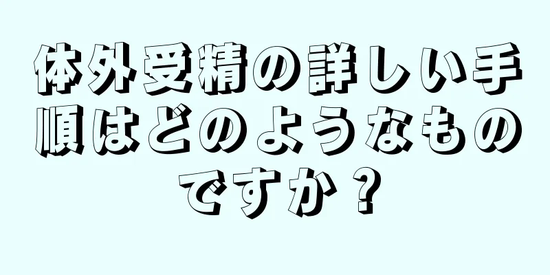 体外受精の詳しい手順はどのようなものですか？