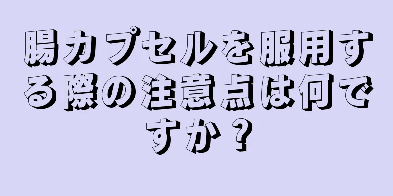 腸カプセルを服用する際の注意点は何ですか？