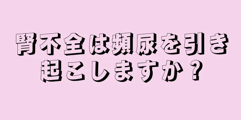 腎不全は頻尿を引き起こしますか？