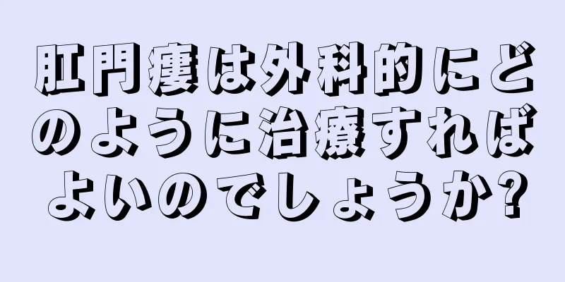 肛門瘻は外科的にどのように治療すればよいのでしょうか?