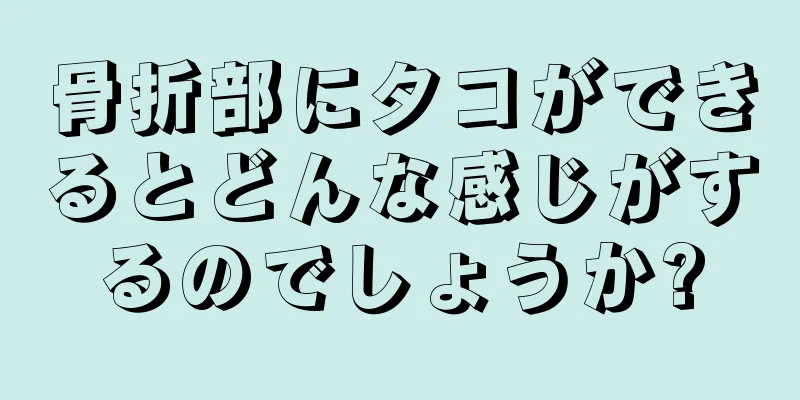 骨折部にタコができるとどんな感じがするのでしょうか?