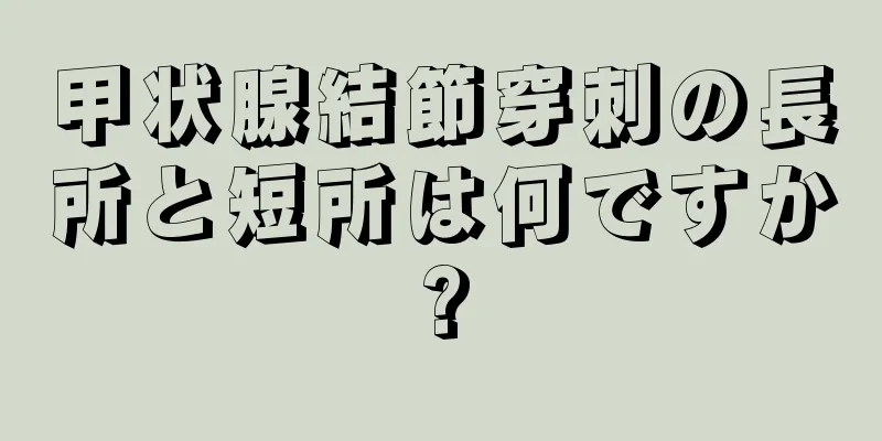 甲状腺結節穿刺の長所と短所は何ですか?