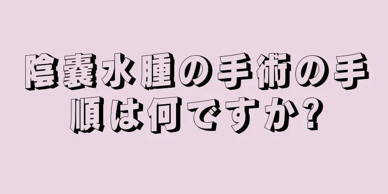 陰嚢水腫の手術の手順は何ですか?