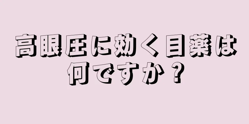 高眼圧に効く目薬は何ですか？