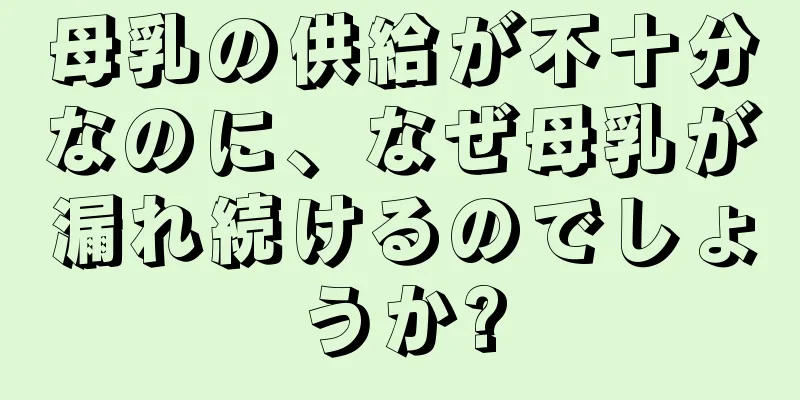 母乳の供給が不十分なのに、なぜ母乳が漏れ続けるのでしょうか?