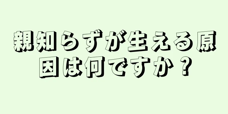 親知らずが生える原因は何ですか？